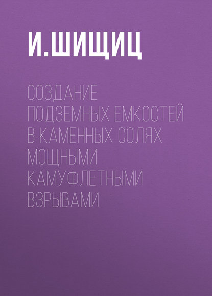 И. Шищиц — Создание подземных емкостей в каменных солях мощными камуфлетными взрывами