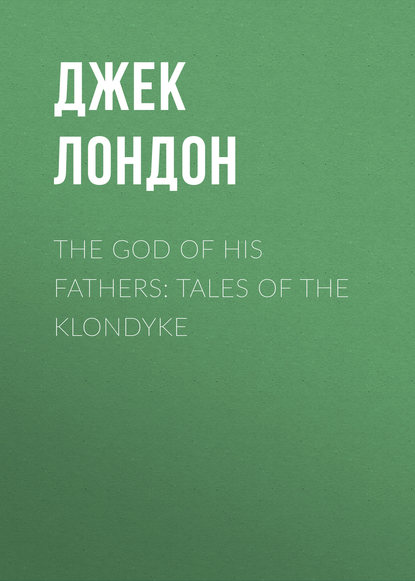 Джек Лондон — The God of His Fathers: Tales of the Klondyke