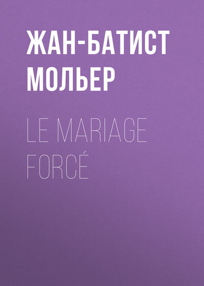 Мольер (Жан-Батист Поклен) — Le Mariage forc?