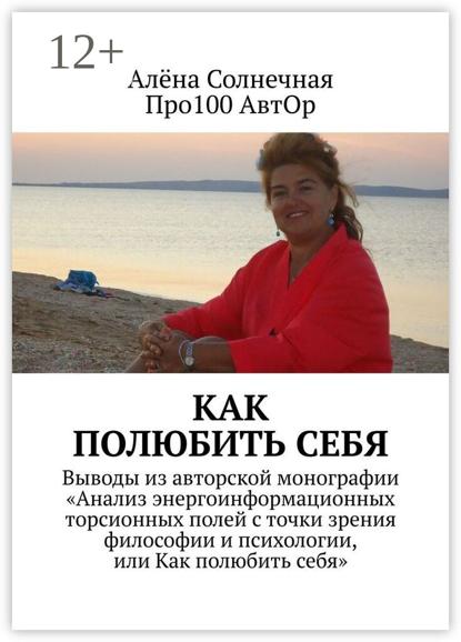 Как полюбить себя. Выводы из авторской монографии «Анализ энергоинформационных торсионных полей с точки зрения философии и психологии, или Как полюбить себя»
