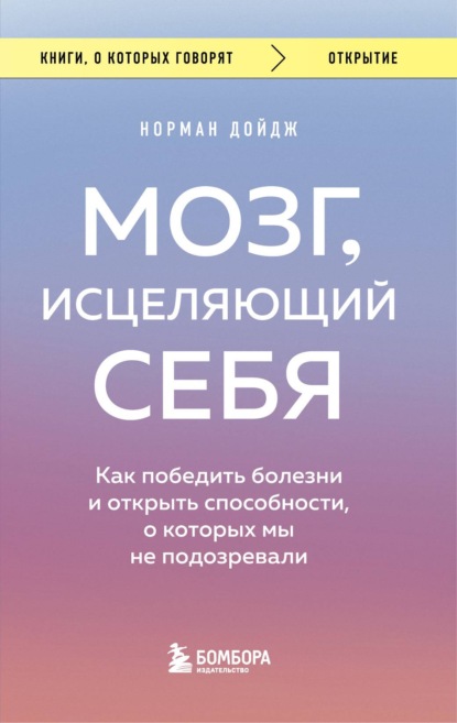 Мозг, исцеляющий себя. Реальные истории людей, которые победили болезни, преобразили свой мозг и обнаружили способности, о которых не подозревали