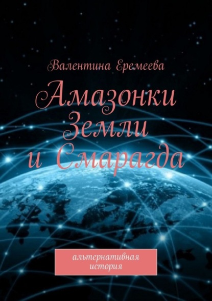 Валентина Еремеева — Амазонки Земли и Смарагда. Альтернативная история