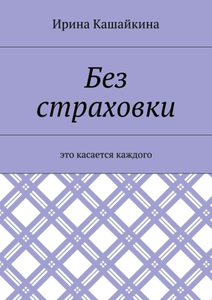 Ирина Леонидовна Кашайкина — Без страховки. Это касается каждого