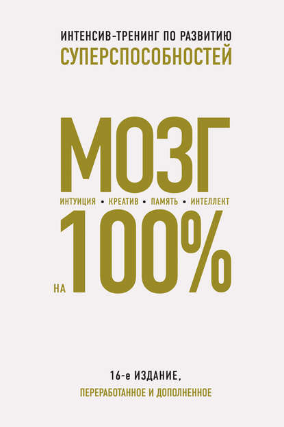 

Мозг на 100%. Интеллект. Память. Креатив. Интуиция. Интенсив-тренинг по развитию суперспособностей