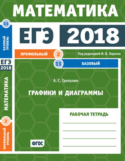 А. С. Трепалин — ЕГЭ 2018. Математика. Графики и диаграммы. Задача 2 (профильный уровень). Задача 11 (базовый уровень). Рабочая тетрадь