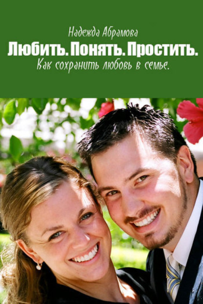 

Любить. Понять. Простить. Как сохранить любовь в семье