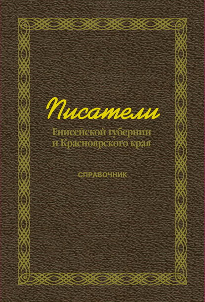 Группа авторов — Писатели Енисейской губернии и Красноярского края (справочник)