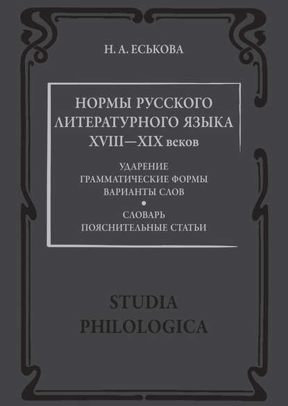 Н. А. Еськова — Нормы русского литературного языка XVIII—XIX веков: Словарь. Пояснительные статьи