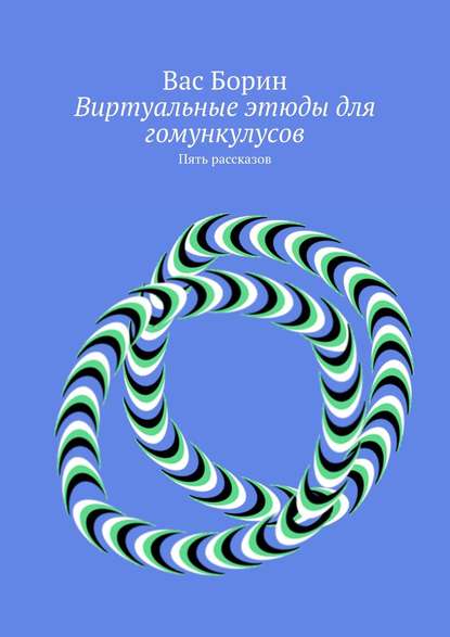 Вас Борин — Виртуальные этюды для гомункулусов. Пять рассказов