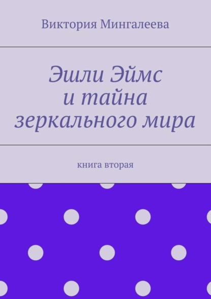 Виктория Мингалеева — Эшли Эймс и тайна зеркального мира. Книга вторая