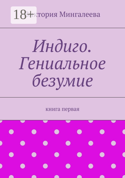 

Индиго. Гениальное безумие. Книга первая