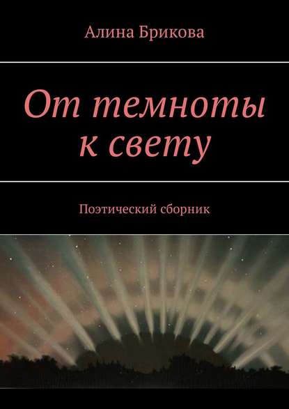 Алина Брикова — От темноты к свету. Поэтический сборник