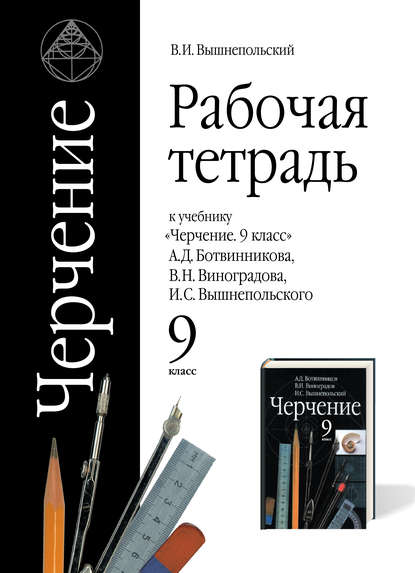 Рабочая тетрадь к учебнику «Черчение. 9 класс» А. Д. Ботвинникова, В. Н. Виноградова, И. С. Вышнепольского. 9 класс