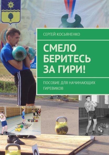 Смело беритесь за гири! Пособие для начинающих гиревиков