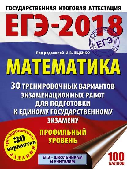 ЕГЭ-2018. Математика. 30 тренировочных вариантов экзаменационных работ для подготовки к единому государственному экзамену. Профильный уровень