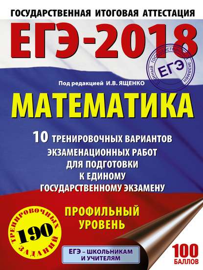 ЕГЭ-2018. Математика. 10 тренировочных вариантов экзаменационных работ для подготовки к единому государственному экзамену. Профильный уровень