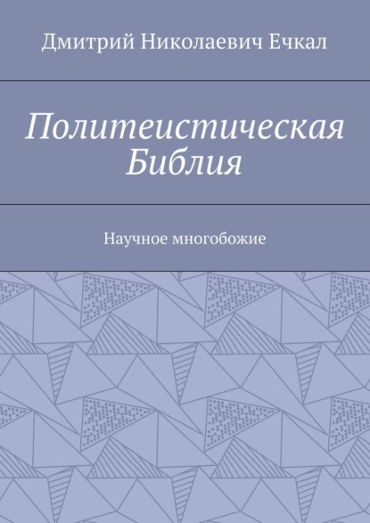 Дмитрий Николаевич Ечкал — Политеистическая Библия. Научное многобожие