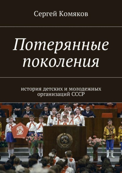 Сергей Комяков — Потерянные поколения. История детских и молодежных организаций СССР