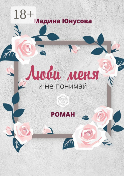 

Люби меня и не понимай. Роман