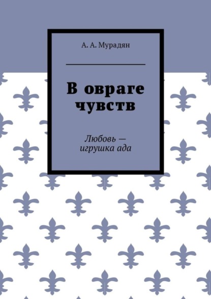 Арутюн Артурович Мурадян — В овраге чувств. Любовь – игрушка ада