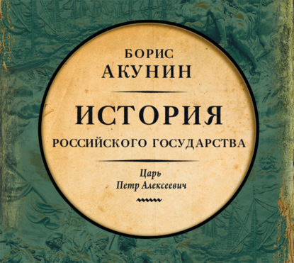 Аудиокнига «Азиатская европеизация. История Российского Государства. Царь Петр Алексеевич», Борис Акунин