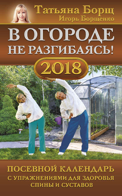 В огороде не разгибаясь! Посевной календарь на 2018 год с упражнениями для здоровья спины и суставов