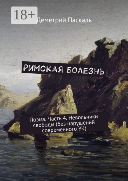

Римская болезнь. Поэма. Часть 4. Невольники свободы (без нарушений современного УК)