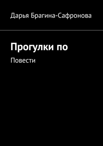 Дарья Сергеевна Брагина-Сафронова — Прогулки по. Повести