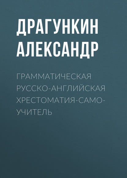 Александр Драгункин — Грамматическая русско-английская хрестоматия-самоучитель