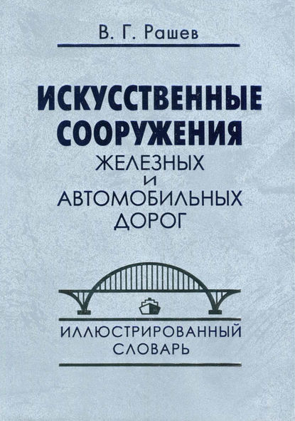 В. Г. Рашев — Искусственные сооружения железных и автомобильных дорог. Иллюстрированный словарь