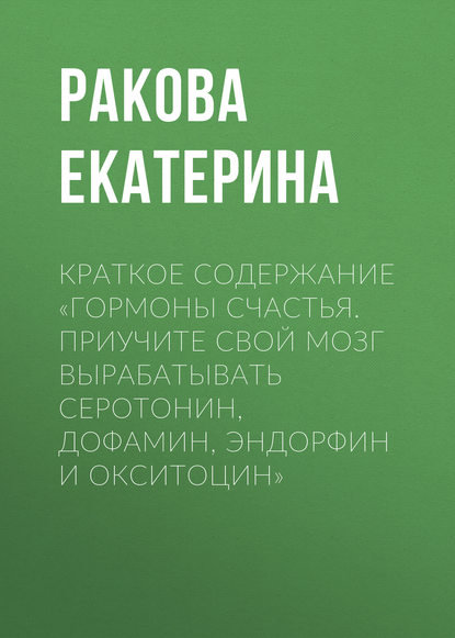 Екатерина Ракова — Краткое содержание «Гормоны счастья. Приучите свой мозг вырабатывать серотонин, дофамин, эндорфин и окситоцин»