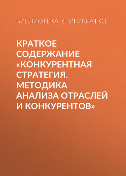 Библиотека КнигиКратко — Краткое содержание «Конкурентная стратегия. Методика анализа отраслей и конкурентов»