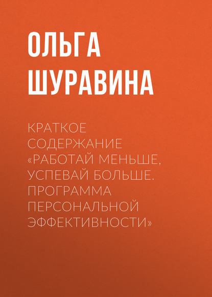 Ольга Шуравина — Краткое содержание «Работай меньше, успевай больше. Программа персональной эффективности»