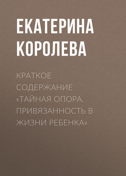 Екатерина Королева — Краткое содержание «Тайная опора. Привязанность в жизни ребенка»