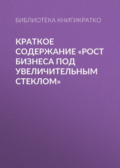 Библиотека КнигиКратко — Краткое содержание «Рост бизнеса под увеличительным стеклом»