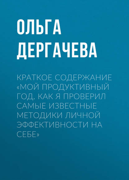 Ольга Дергачева — Краткое содержание «Мой продуктивный год. Как я проверил самые известные методики личной эффективности на себе»