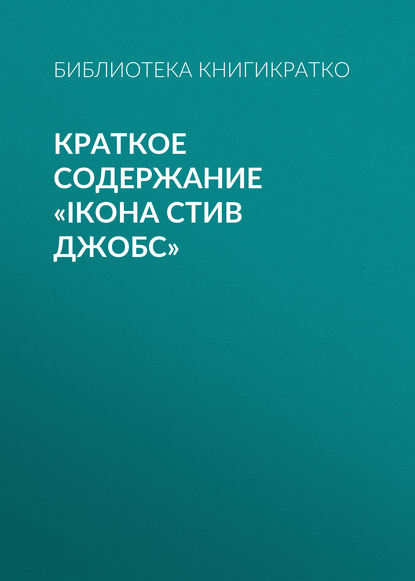 Библиотека КнигиКратко — Краткое содержание «iКона Стив Джобс»