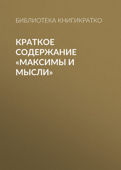 Библиотека КнигиКратко — Краткое содержание «Максимы и мысли»