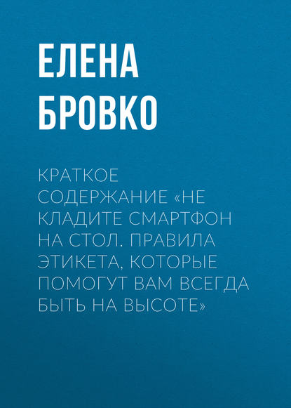 Елена Бровко — Краткое содержание «Не кладите смартфон на стол. Правила этикета, которые помогут вам всегда быть на высоте»