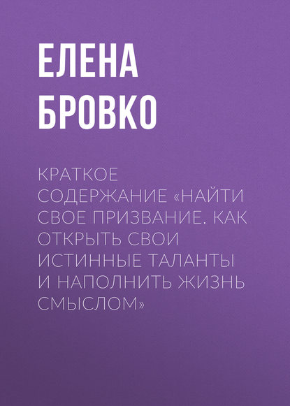 Елена Бровко — Краткое содержание «Найти свое призвание. Как открыть свои истинные таланты и наполнить жизнь смыслом»