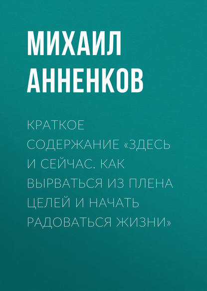 Михаил Анненков — Краткое содержание «Здесь и сейчас. Как вырваться из плена целей и начать радоваться жизни»