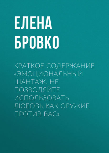 Елена Бровко — Краткое содержание «Эмоциональный шантаж. Не позволяйте использовать любовь как оружие против вас»