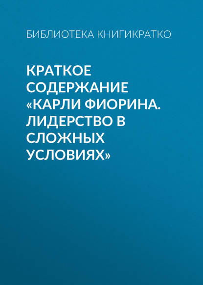 Библиотека КнигиКратко — Краткое содержание «Карли Фиорина. Лидерство в сложных условиях»