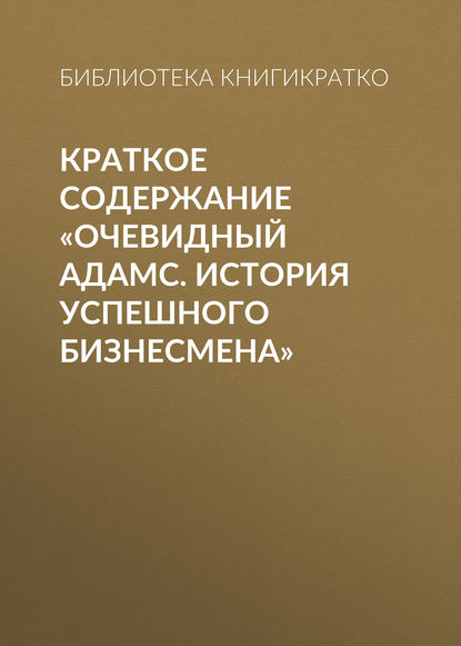 Библиотека КнигиКратко — Краткое содержание «Очевидный Адамс. История успешного бизнесмена»