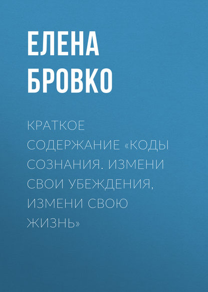 Елена Бровко — Краткое содержание «Коды сознания. Измени свои убеждения, измени свою жизнь»