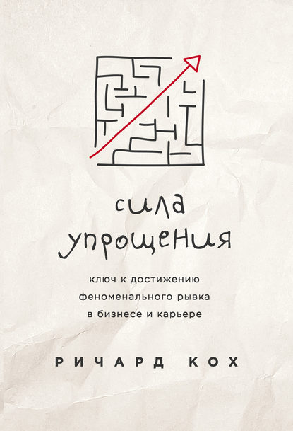 Сила упрощения. Ключ к достижению феноменального рывка в карьере и бизнесе