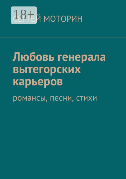 Сергей Борисович Моторин — Любовь генерала вытегорских карьеров. Романсы, песни, стихи