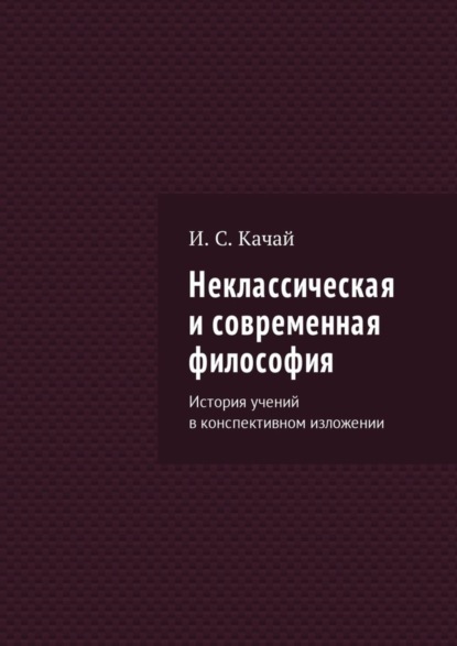 Илья Сергеевич Качай — Неклассическая и современная философия. История учений в конспективном изложении