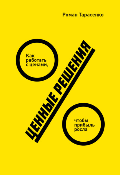 Роман Тарасенко — Ценные решения. Как работать с ценами, чтобы прибыль росла