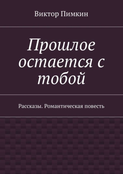 Виктор Александрович Пимкин — Прошлое остается с тобой. Рассказы. Романтическая повесть